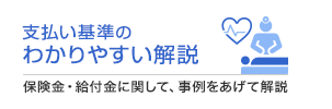 支払い基準のわかりやすい解説 保険金・給付金に関して、事例をあげて解説