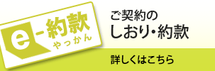 e-約款 ご契約のしおり・約款 詳しくはこちら