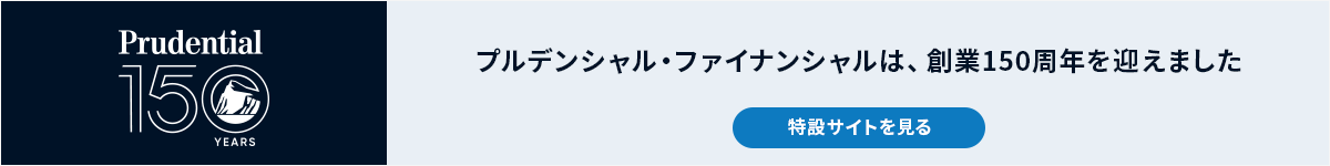 Prudential 150 YEARS プルデンシャル・ファイナンシャルは、創業150周年を迎えました 特設サイトを見る