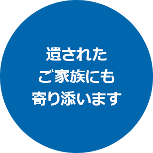残されたご家族にも寄り添います