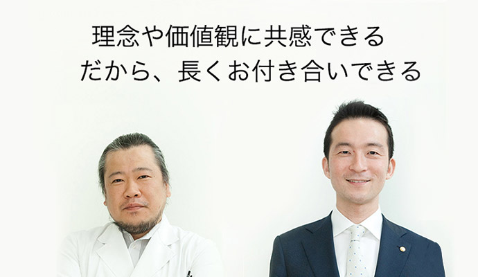 理念や価値観に共感できる　だから、長くお付き合いできる